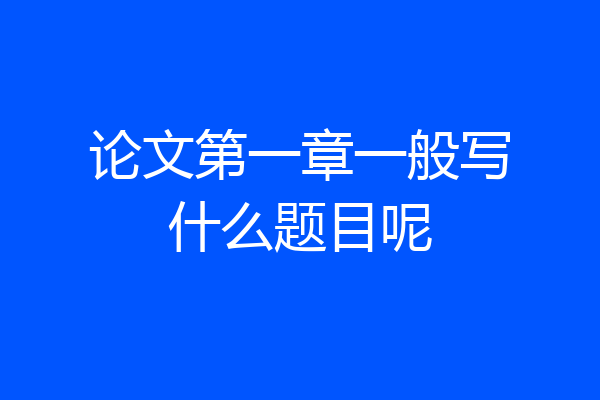 论文第一章一般写什么题目呢