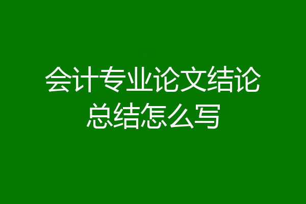 会计专业论文结论总结怎么写