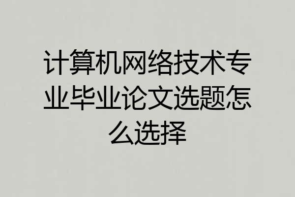 计算机网络技术专业毕业论文选题怎么选择