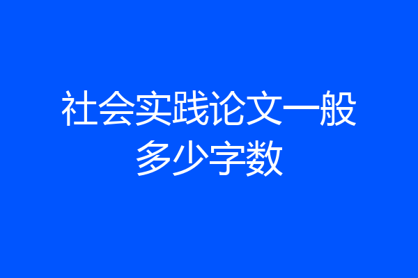 社会实践论文一般多少字数