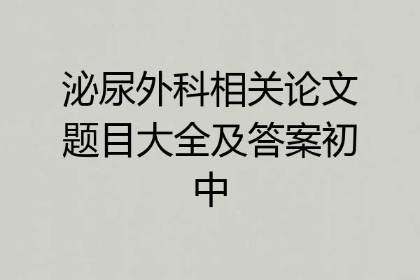 泌尿外科相关论文题目大全及答案初中