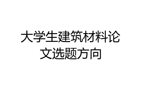 大学生建筑材料论文选题方向