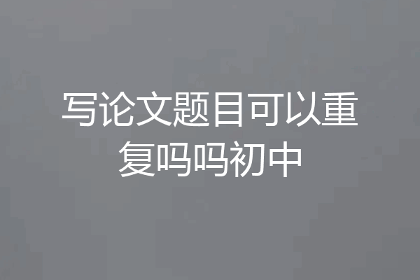 写论文题目可以重复吗吗初中