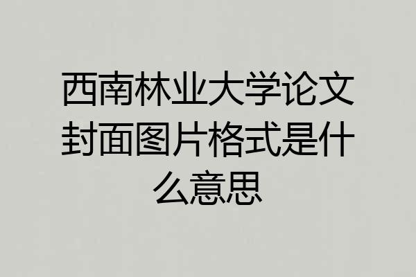 西南林业大学论文封面图片格式是什么意思