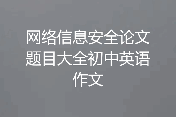网络信息安全论文题目大全初中英语作文
