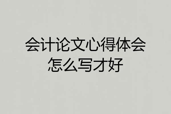 会计论文心得体会怎么写才好