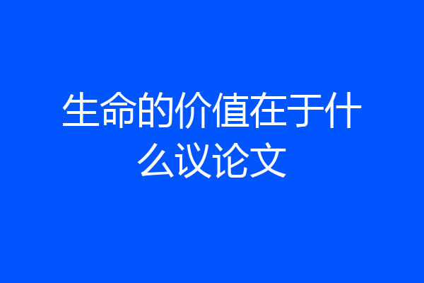 生命的价值在于什么议论文