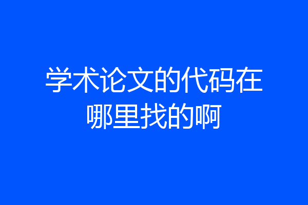 学术论文的代码在哪里找的啊