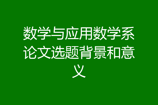 数学与应用数学系论文选题背景和意义
