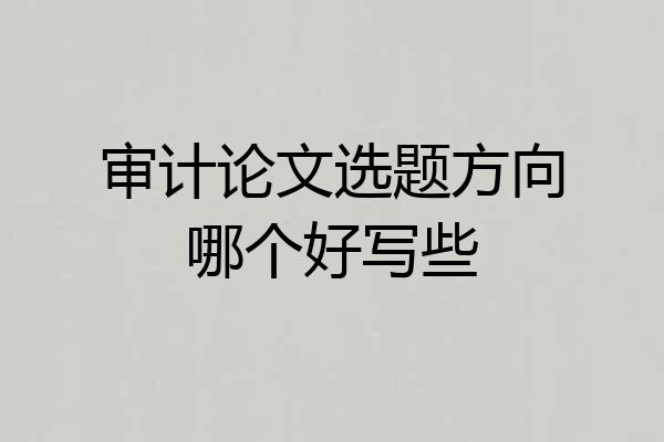 审计论文选题方向哪个好写些