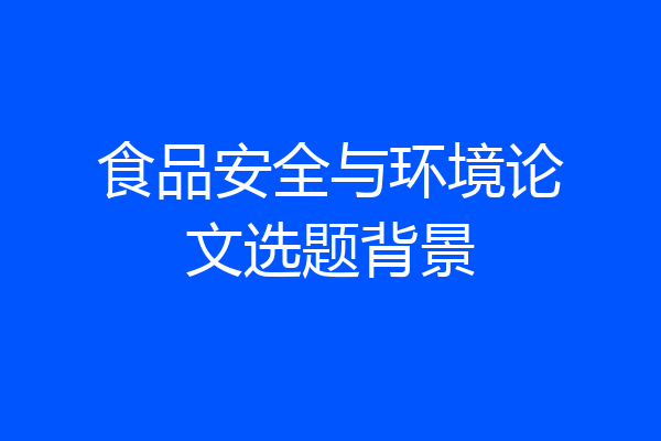 食品安全与环境论文选题背景