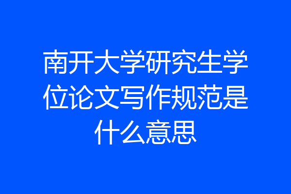 南开大学研究生学位论文写作规范是什么意思