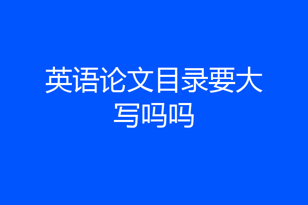英语论文目录要大写吗吗
