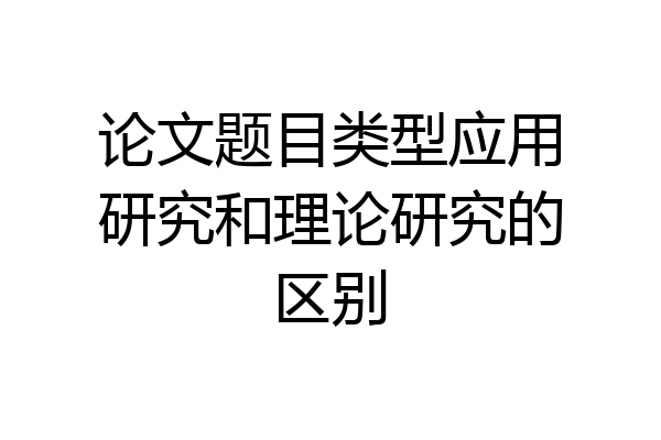 论文题目类型应用研究和理论研究的区别