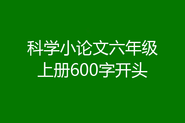 科学小论文六年级上册600字开头