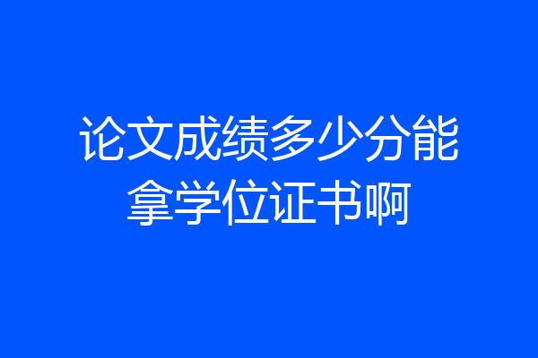 论文成绩多少分能拿学位证书啊
