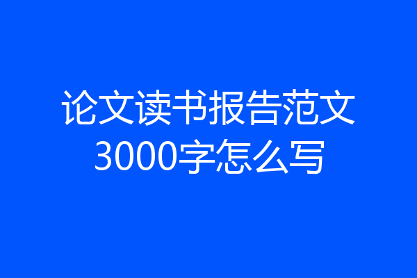 论文读书报告范文3000字怎么写