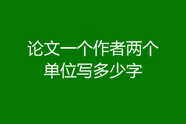 论文一个作者两个单位写多少字
