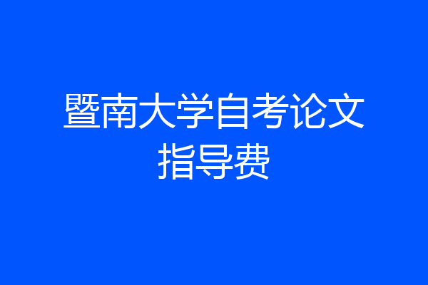 暨南大学自考论文指导费