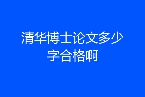 清华博士论文多少字合格啊