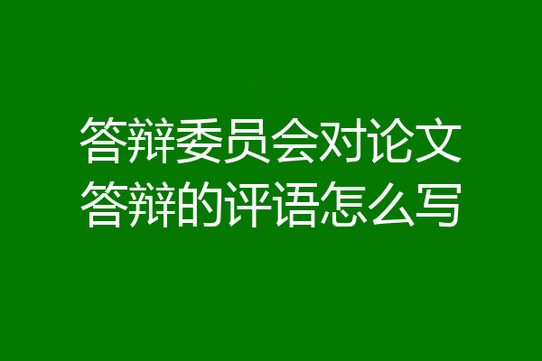 答辩委员会对论文答辩的评语怎么写