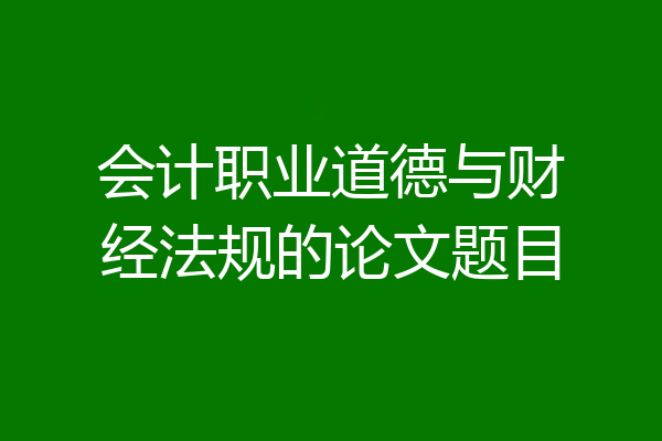 会计职业道德与财经法规的论文题目