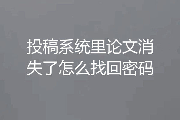 投稿系统里论文消失了怎么找回密码