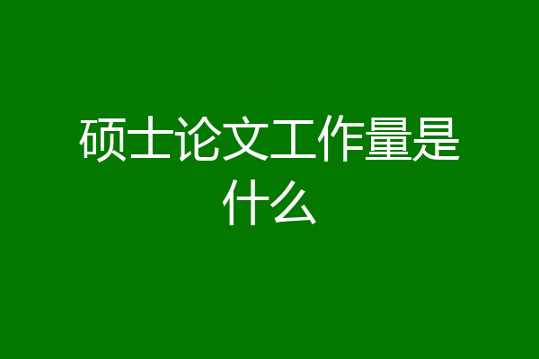 硕士论文工作量是什么