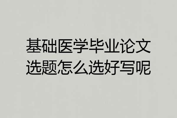 基础医学毕业论文选题怎么选好写呢