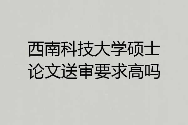 西南科技大学硕士论文送审要求高吗