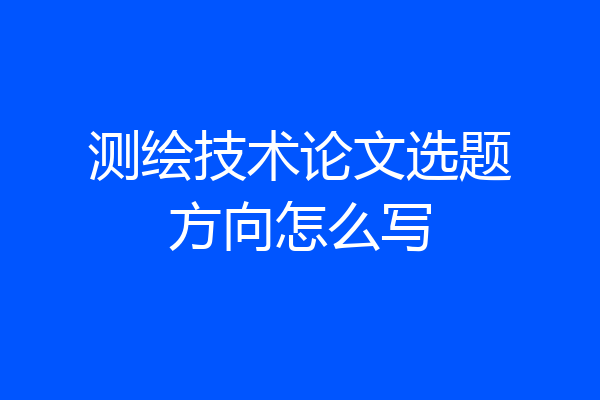 测绘技术论文选题方向怎么写