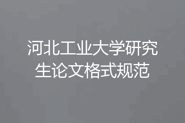 河北工业大学研究生论文格式规范