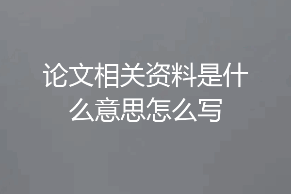 论文相关资料是什么意思怎么写