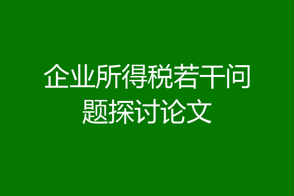 企业所得税若干问题探讨论文
