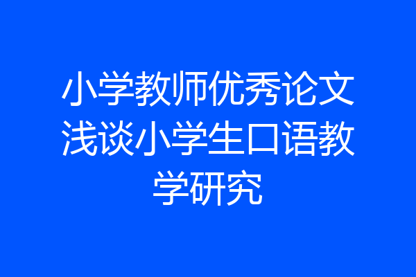 小学教师优秀论文浅谈小学生口语教学研究