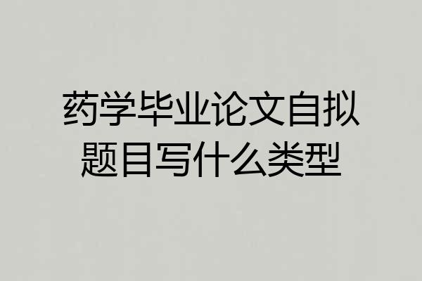 药学毕业论文自拟题目写什么类型