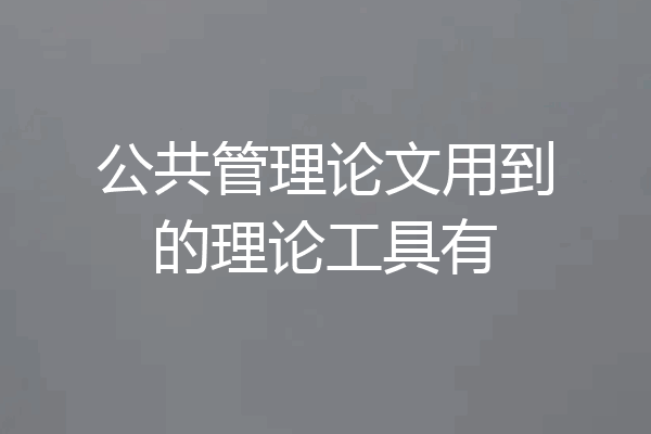 公共管理论文用到的理论工具有