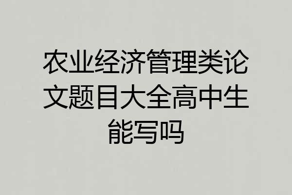 农业经济管理类论文题目大全高中生能写吗