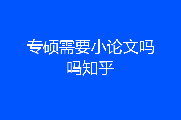 专硕需要小论文吗吗知乎