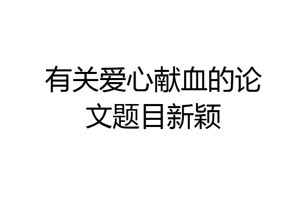 有关爱心献血的论文题目新颖