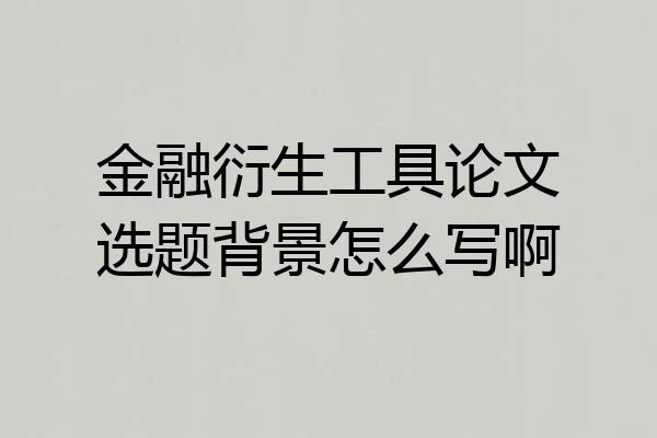 金融衍生工具论文选题背景怎么写啊
