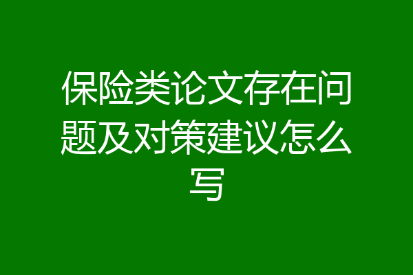 保险类论文存在问题及对策建议怎么写