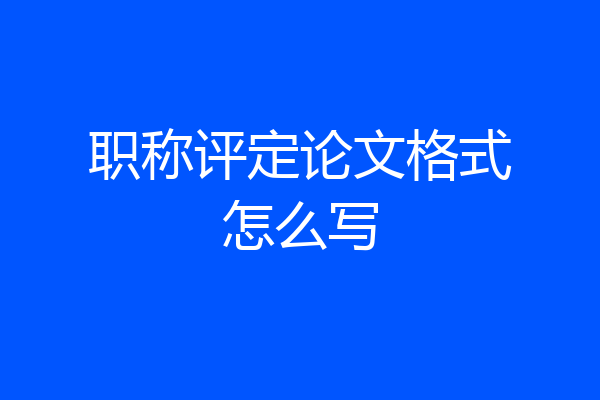职称评定论文格式怎么写