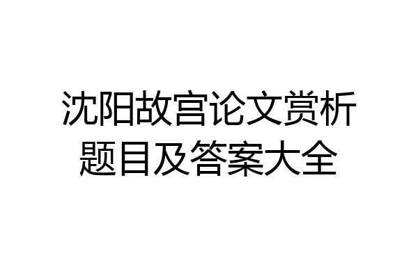 沈阳故宫论文赏析题目及答案大全