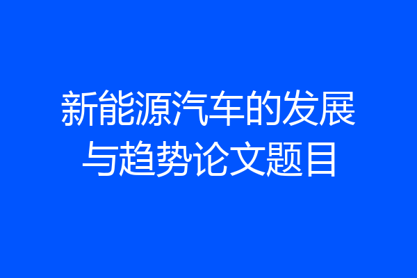 新能源汽车的发展与趋势论文题目
