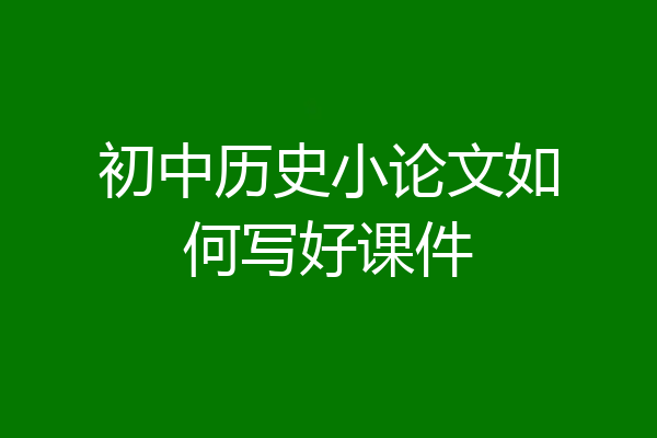 初中历史小论文如何写好课件