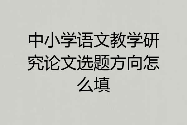 中小学语文教学研究论文选题方向怎么填