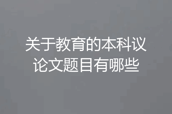 关于教育的本科议论文题目有哪些