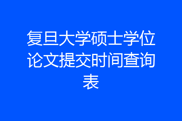复旦大学硕士学位论文提交时间查询表