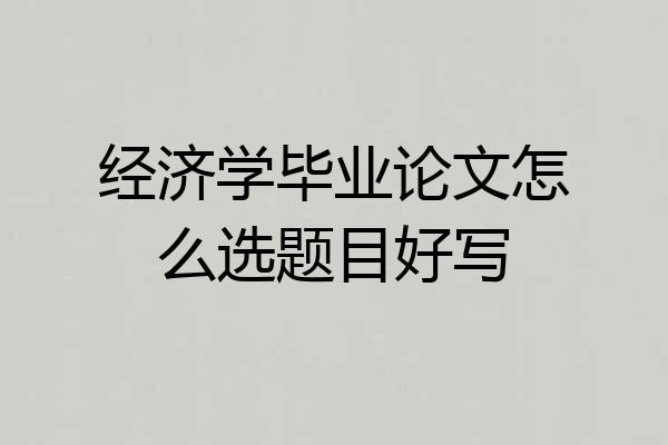 经济学毕业论文怎么选题目好写